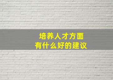 培养人才方面有什么好的建议