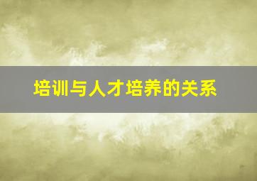 培训与人才培养的关系