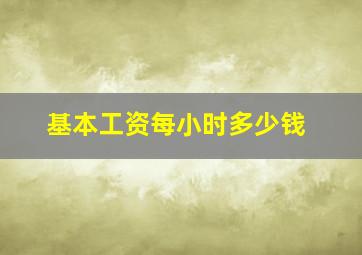 基本工资每小时多少钱