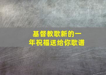 基督教歌新的一年祝福送给你歌谱