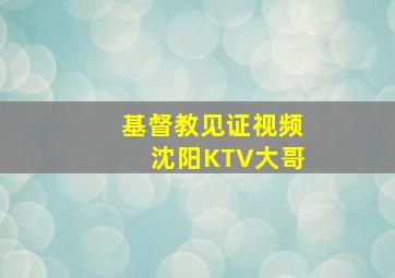 基督教见证视频沈阳KTV大哥