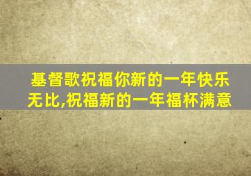 基督歌祝福你新的一年快乐无比,祝福新的一年福杯满意