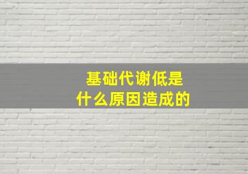 基础代谢低是什么原因造成的