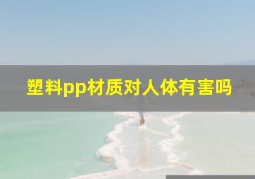 塑料pp材质对人体有害吗