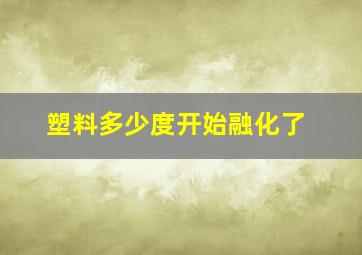 塑料多少度开始融化了