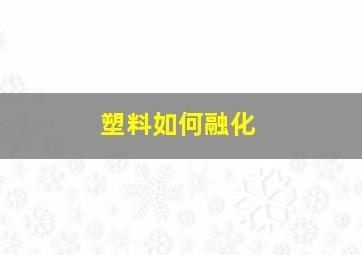 塑料如何融化