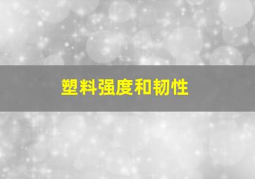 塑料强度和韧性