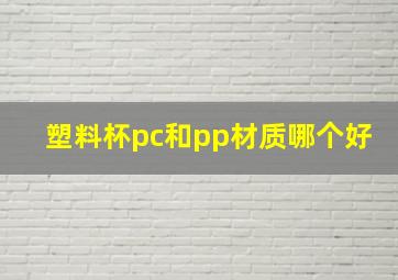 塑料杯pc和pp材质哪个好