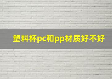 塑料杯pc和pp材质好不好