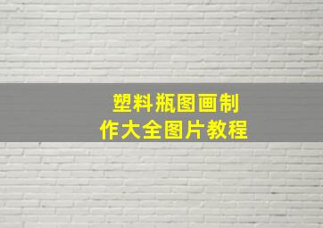 塑料瓶图画制作大全图片教程