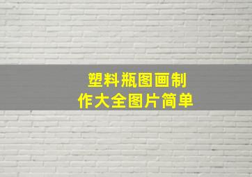 塑料瓶图画制作大全图片简单