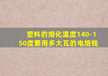 塑料的熔化温度140-150度要用多大瓦的电烙钱