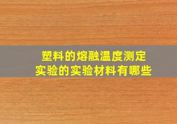 塑料的熔融温度测定实验的实验材料有哪些