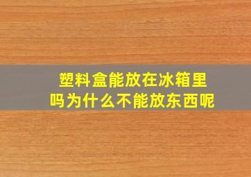 塑料盒能放在冰箱里吗为什么不能放东西呢