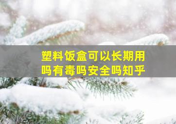 塑料饭盒可以长期用吗有毒吗安全吗知乎