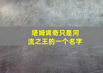 塔姆肯奇只是河流之王的一个名字