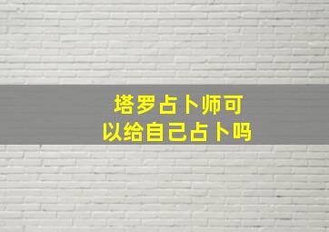 塔罗占卜师可以给自己占卜吗