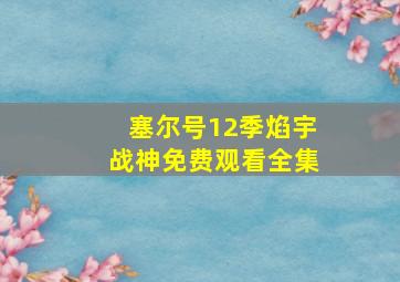 塞尔号12季焰宇战神免费观看全集