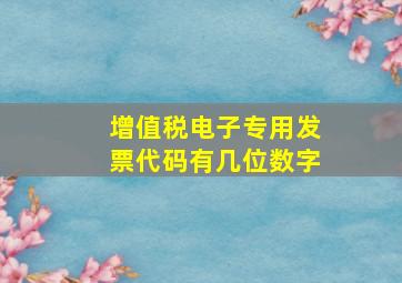 增值税电子专用发票代码有几位数字