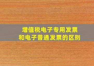 增值税电子专用发票和电子普通发票的区别