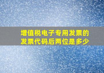 增值税电子专用发票的发票代码后两位是多少