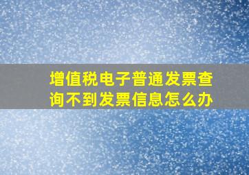 增值税电子普通发票查询不到发票信息怎么办