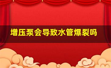 增压泵会导致水管爆裂吗