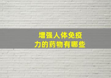 增强人体免疫力的药物有哪些