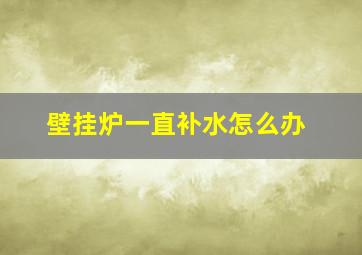 壁挂炉一直补水怎么办