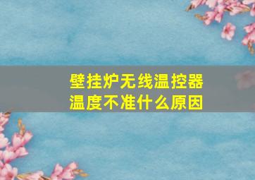 壁挂炉无线温控器温度不准什么原因