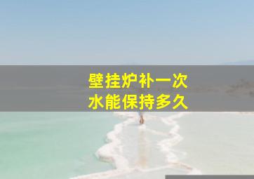 壁挂炉补一次水能保持多久