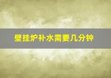 壁挂炉补水需要几分钟