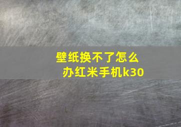 壁纸换不了怎么办红米手机k30