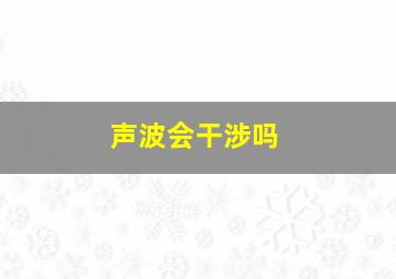 声波会干涉吗