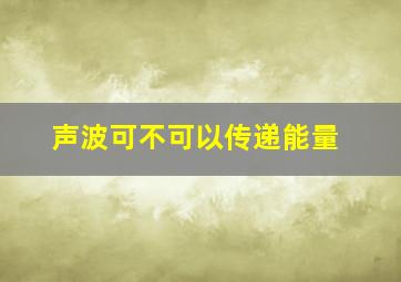 声波可不可以传递能量