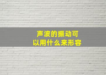 声波的振动可以用什么来形容