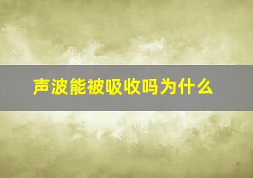 声波能被吸收吗为什么