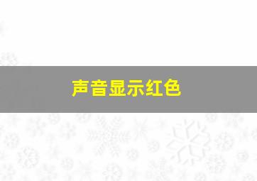 声音显示红色