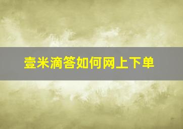 壹米滴答如何网上下单