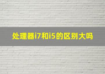 处理器i7和i5的区别大吗