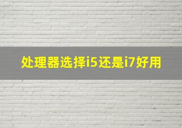 处理器选择i5还是i7好用