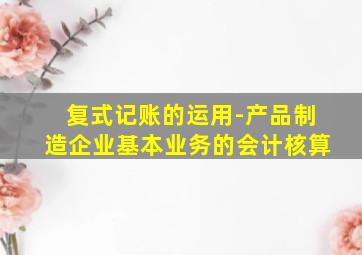 复式记账的运用-产品制造企业基本业务的会计核算