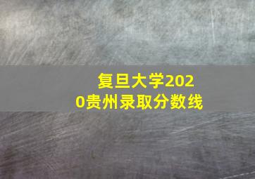 复旦大学2020贵州录取分数线