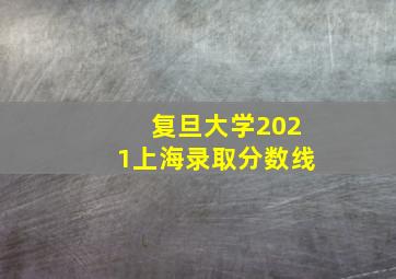 复旦大学2021上海录取分数线