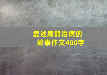 复述扁鹊治病的故事作文400字