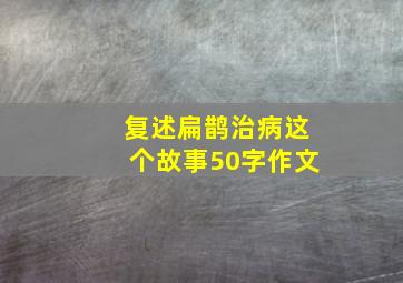 复述扁鹊治病这个故事50字作文