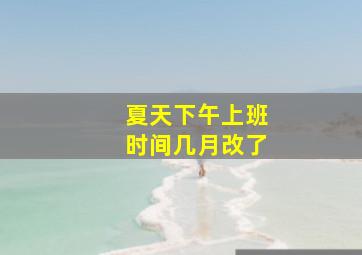 夏天下午上班时间几月改了