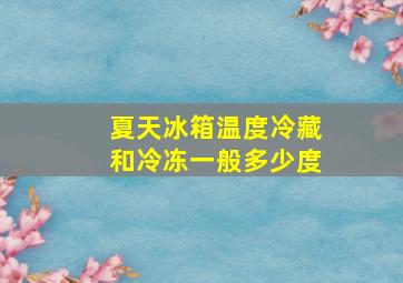 夏天冰箱温度冷藏和冷冻一般多少度