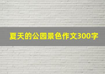 夏天的公园景色作文300字