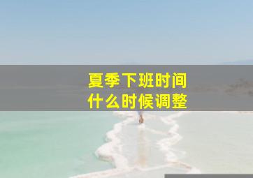 夏季下班时间什么时候调整